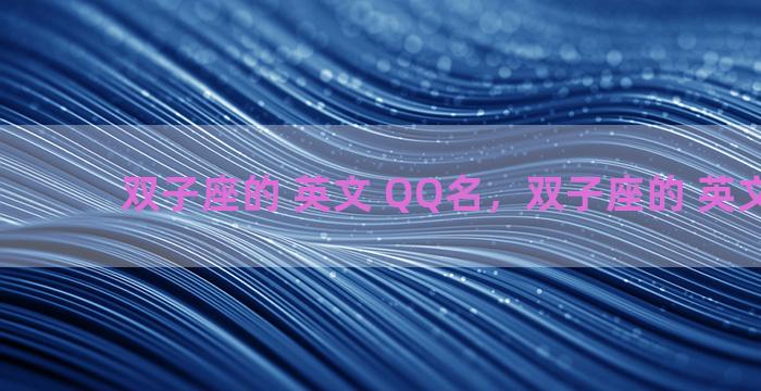 双子座的 英文 QQ名，双子座的 英文 qq名